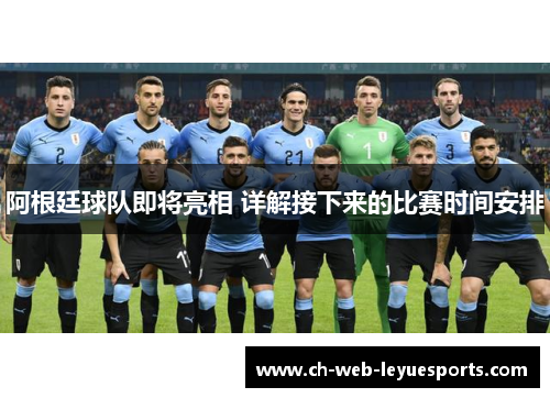 阿根廷球队即将亮相 详解接下来的比赛时间安排 阿根廷球队即将亮相 详解接下来的比赛时间安排
