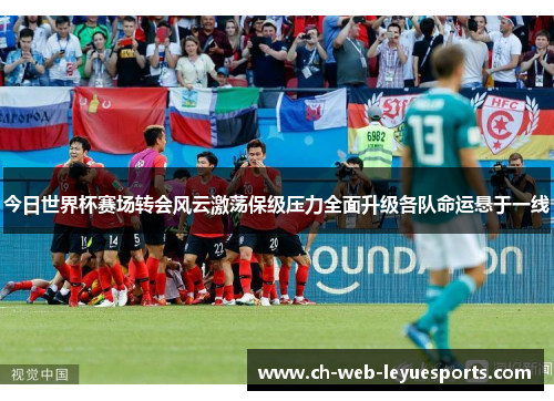 今日世界杯赛场转会风云激荡保级压力全面升级各队命运悬于一线 今日世界杯赛场转会风云激荡保级压力全面升级各队命运悬于一线