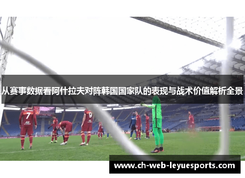 从赛事数据看阿什拉夫对阵韩国国家队的表现与战术价值解析全景