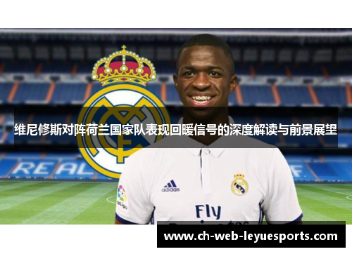 维尼修斯对阵荷兰国家队表现回暖信号的深度解读与前景展望 维尼修斯对阵荷兰国家队表现回暖信号的深度解读与前景展望