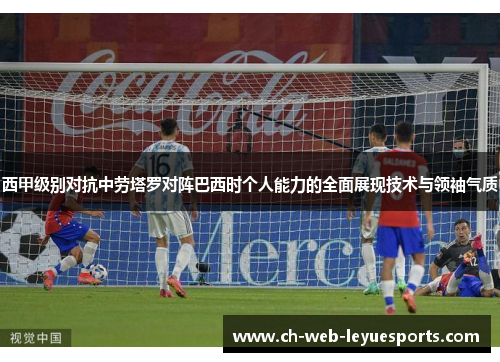 西甲级别对抗中劳塔罗对阵巴西时个人能力的全面展现技术与领袖气质