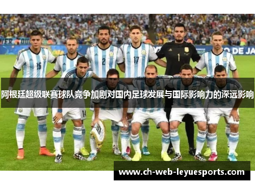 阿根廷超级联赛球队竞争加剧对国内足球发展与国际影响力的深远影响