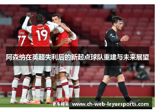 阿森纳在英超失利后的新起点球队重建与未来展望