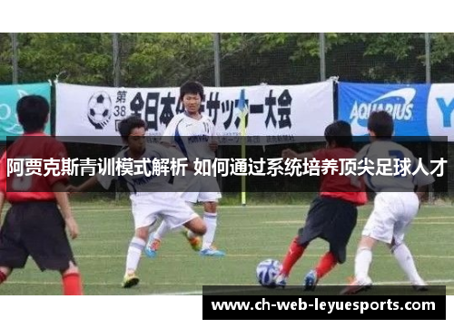 阿贾克斯青训模式解析 如何通过系统培养顶尖足球人才 阿贾克斯青训模式解析 如何通过系统培养顶尖足球人才