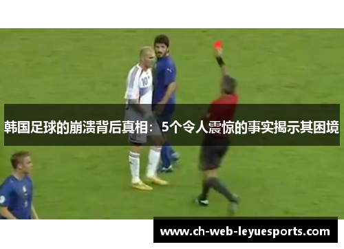 韩国足球的崩溃背后真相:5个令人震惊的事实揭示其困境 韩国足球的崩溃背后真相:5个令人震惊的事实揭示其困境