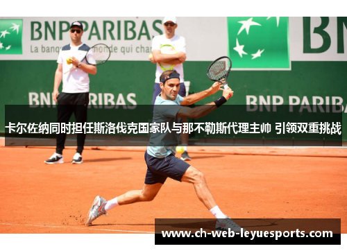 卡尔佐纳同时担任斯洛伐克国家队与那不勒斯代理主帅 引领双重挑战 卡尔佐纳同时担任斯洛伐克国家队与那不勒斯代理主帅 引领双重挑战