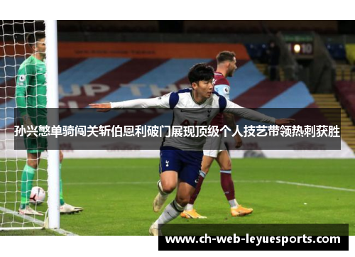 孙兴慜单骑闯关斩伯恩利破门展现顶级个人技艺带领热刺获胜