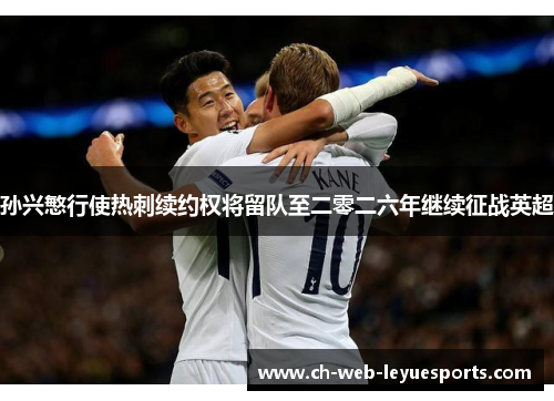 孙兴慜行使热刺续约权将留队至二零二六年继续征战英超