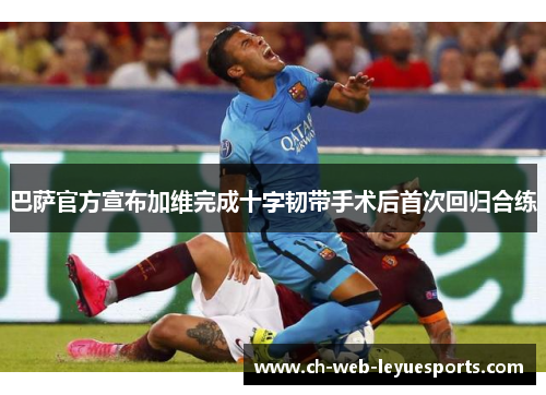 巴萨官方宣布加维完成十字韧带手术后首次回归合练