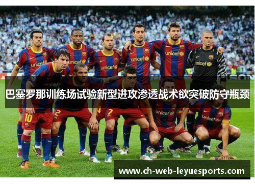 巴塞罗那训练场试验新型进攻渗透战术欲突破防守瓶颈