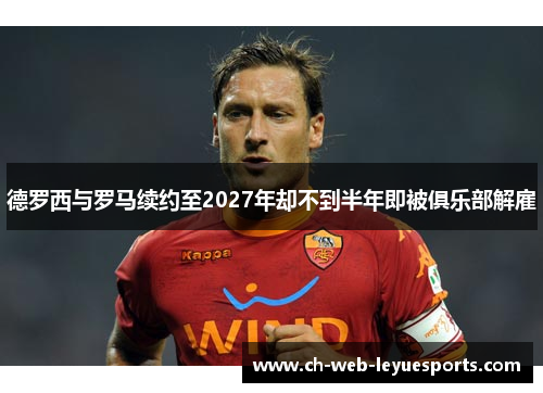 德罗西与罗马续约至2027年却不到半年即被俱乐部解雇