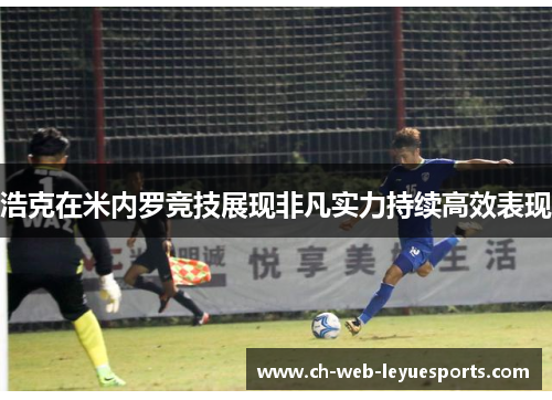 浩克在米内罗竞技展现非凡实力持续高效表现 浩克在米内罗竞技展现非凡实力持续高效表现