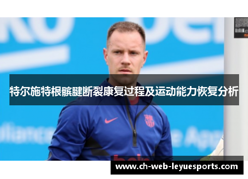 特尔施特根髌腱断裂康复过程及运动能力恢复分析 特尔施特根髌腱断裂康复过程及运动能力恢复分析