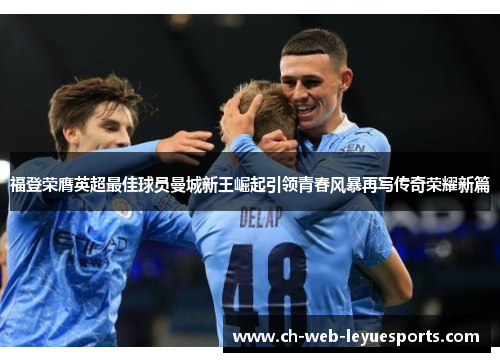福登荣膺英超最佳球员曼城新王崛起引领青春风暴再写传奇荣耀新篇 福登荣膺英超最佳球员曼城新王崛起引领青春风暴再写传奇荣耀新篇