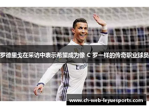 罗德里戈在采访中表示希望成为像 C 罗一样的传奇职业球员