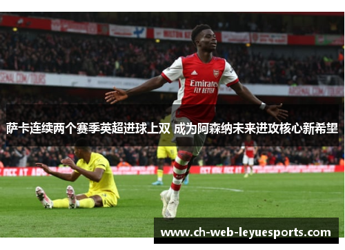 萨卡连续两个赛季英超进球上双 成为阿森纳未来进攻核心新希望