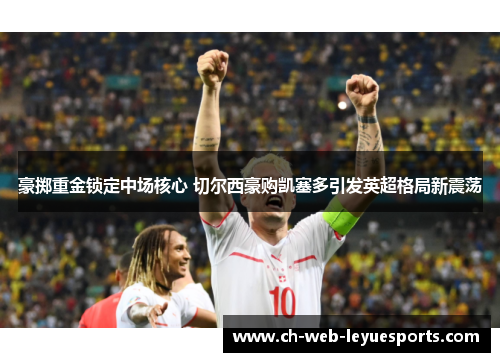 豪掷重金锁定中场核心 切尔西豪购凯塞多引发英超格局新震荡