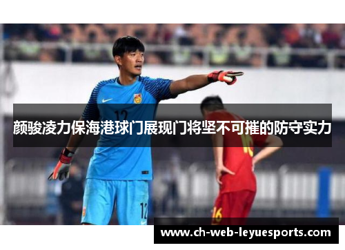颜骏凌力保海港球门展现门将坚不可摧的防守实力