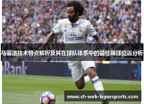 马塞洛技术特点解析及其在球队体系中的最佳踢球位置分析