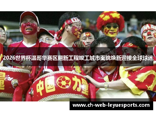 2026世界杯温哥华赛区翻新工程竣工城市面貌焕新迎接全球球迷