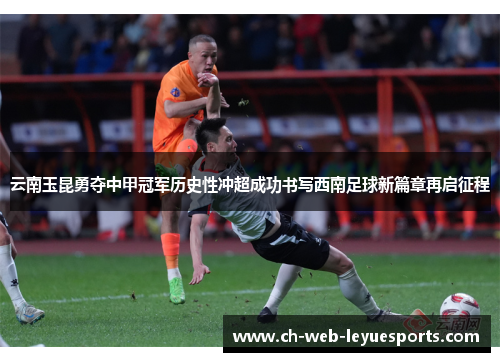云南玉昆勇夺中甲冠军历史性冲超成功书写西南足球新篇章再启征程