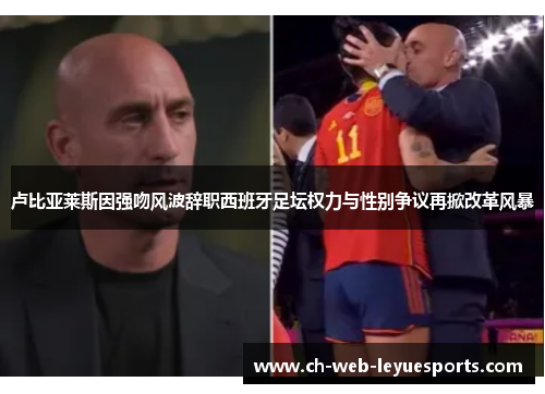 卢比亚莱斯因强吻风波辞职西班牙足坛权力与性别争议再掀改革风暴