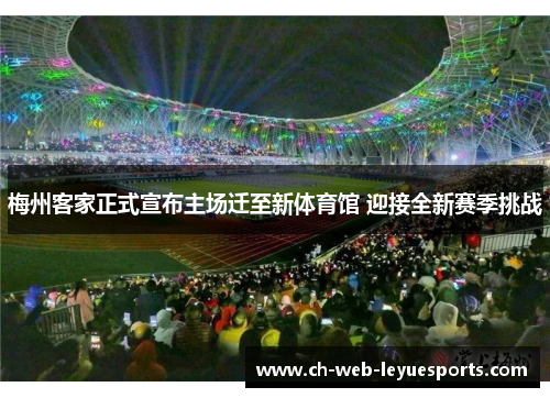 梅州客家正式宣布主场迁至新体育馆 迎接全新赛季挑战