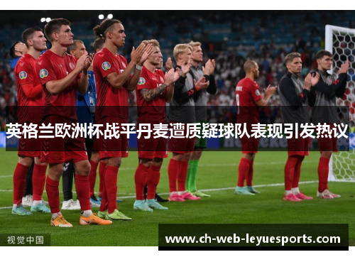 英格兰欧洲杯战平丹麦遭质疑球队表现引发热议 英格兰欧洲杯战平丹麦遭质疑球队表现引发热议