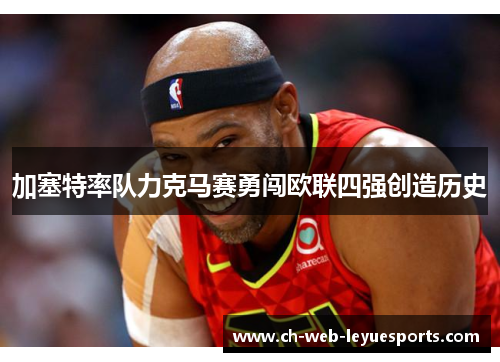 加塞特率队力克马赛勇闯欧联四强创造历史 加塞特率队力克马赛勇闯欧联四强创造历史