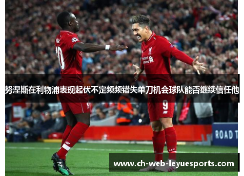 努涅斯在利物浦表现起伏不定频频错失单刀机会球队能否继续信任他 努涅斯在利物浦表现起伏不定频频错失单刀机会球队能否继续信任他