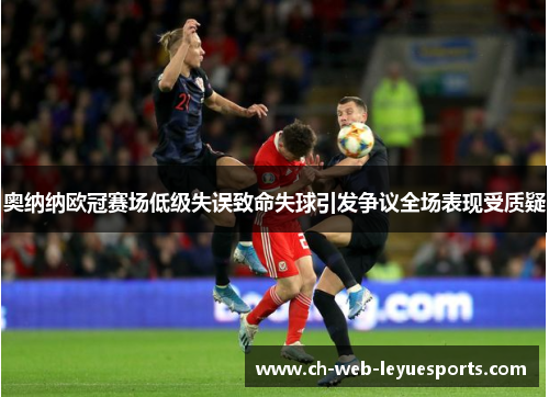奥纳纳欧冠赛场低级失误致命失球引发争议全场表现受质疑
